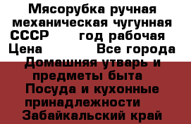 Мясорубка ручная механическая чугунная СССР 1973 год рабочая › Цена ­ 1 500 - Все города Домашняя утварь и предметы быта » Посуда и кухонные принадлежности   . Забайкальский край